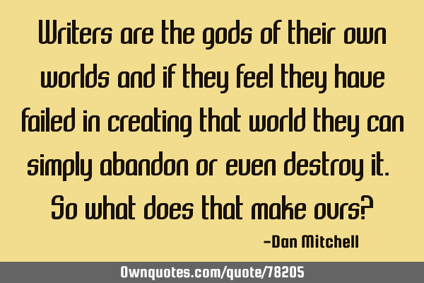 Writers are the gods of their own worlds and if they feel they have failed in creating that world