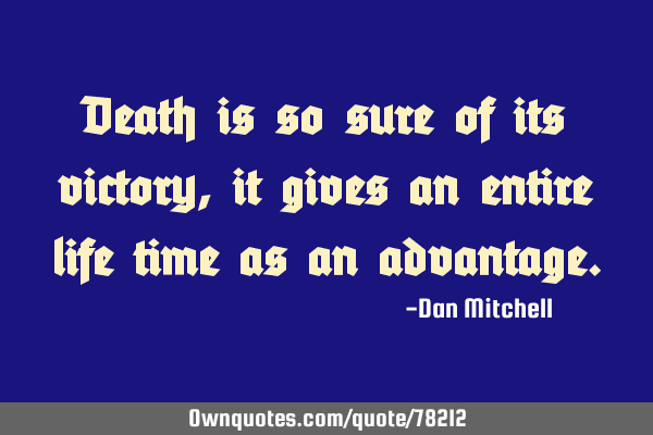 Death is so sure of its victory, it gives an entire life time as an