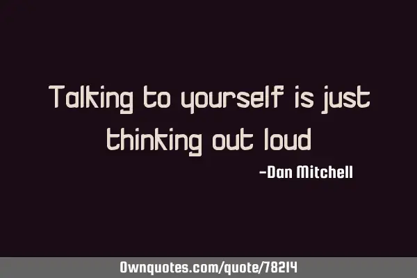 Talking to yourself is just thinking out