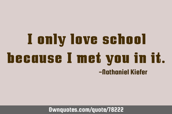 I only love school because I met you in