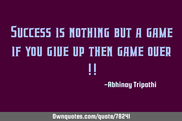 Success is nothing but a game if you give up then game over !!