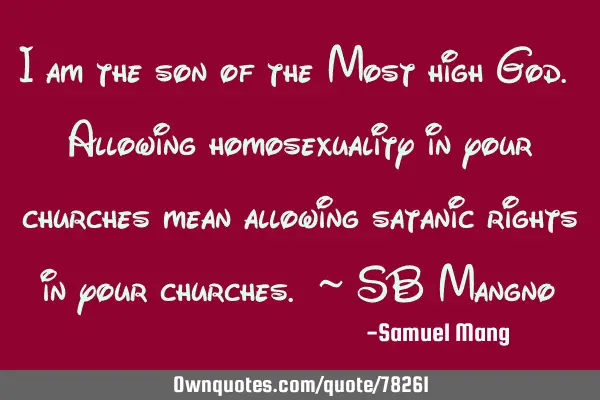 I am the son of the Most high God. Allowing homosexuality in your churches mean allowing satanic