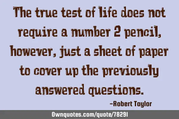 The true test of life does not require a number 2 pencil, however, just a sheet of paper to cover