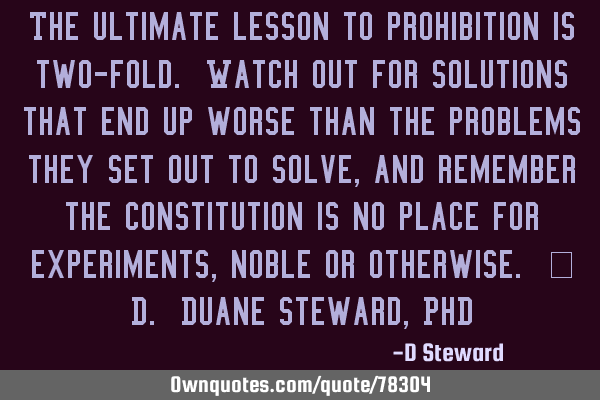 The ultimate lesson to prohibition is two-fold. Watch out for solutions that end up worse than the