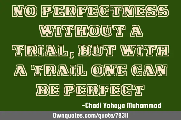 No perfectness without a trial, but with a trail one can be