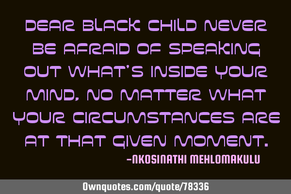 Dear Black Child Never be afraid of speaking out what