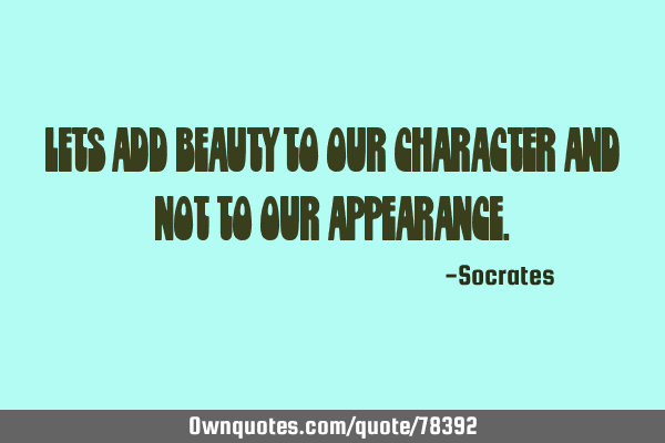 Lets add beauty to our character and not to our