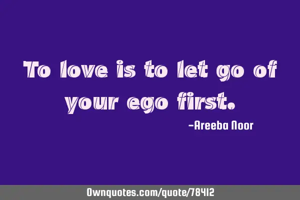 To love is to let go of your ego