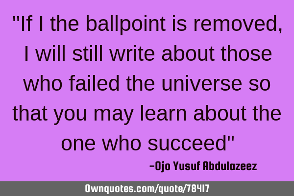"If I the ballpoint is removed, I will still write about those who failed the universe so that you