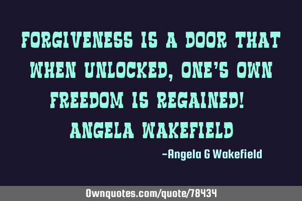 Forgiveness is a door that when unlocked, one’s own freedom is regained! ~ Angela W