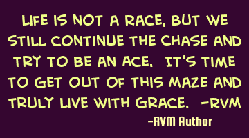 Life is not a Race, but we still continue the Chase and try to be an Ace. It’s time to get out of