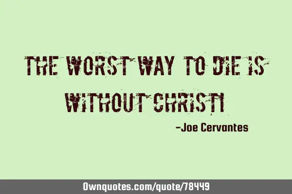 The worst way to die is without Christ!