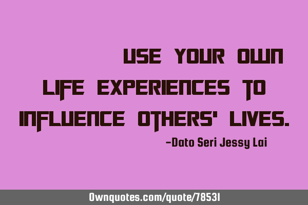 用生命影响生命。Use your own life experiences to influence others