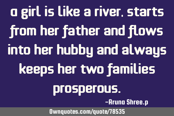 A girl is like a river, starts from her father and flows into her hubby and always keeps her two