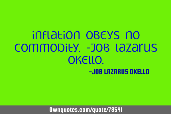 INFLATION OBEYS NO COMMODITY.-JOB LAZARUS OKELLO