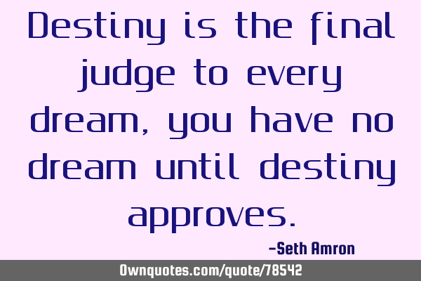 Destiny is the final judge to every dream, you have no dream until destiny