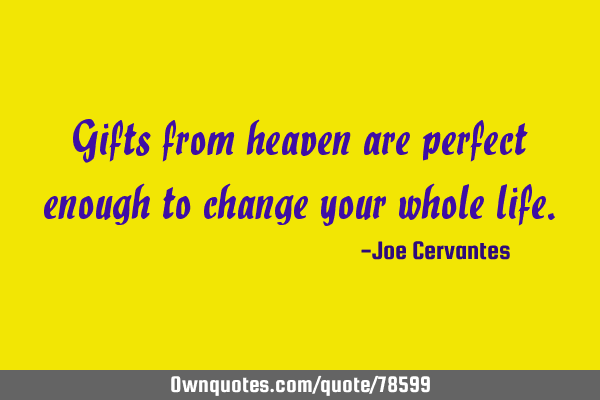 Gifts from heaven are perfect enough to change your whole