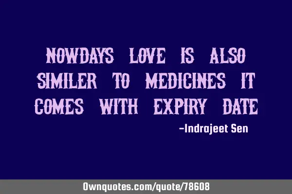 Nowdays love is also similer to medicines it comes with expiry