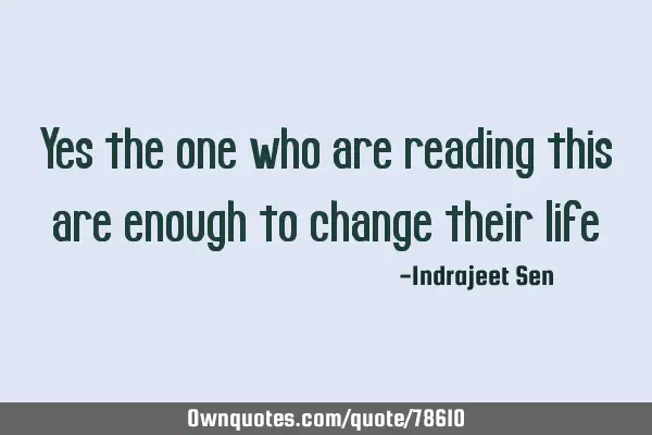 Yes the one who are reading this are enough to change their