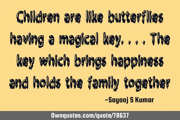 Children are like butterflies having a magical key....the key which brings happiness and holds the