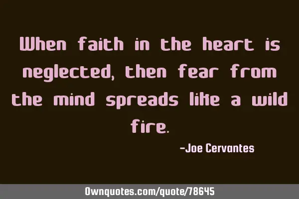 When faith in the heart is neglected, then fear from the mind spreads like a wild