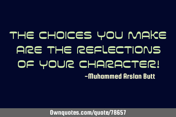 The Choices you make are the Reflections of your Character!