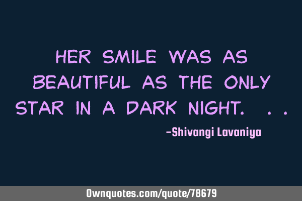 Her smile was as beautiful as the only star in a dark night.