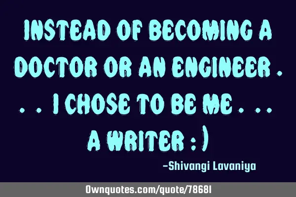 Instead of becoming a doctor or an engineer .. . i chose to be me . .. a writer : )
