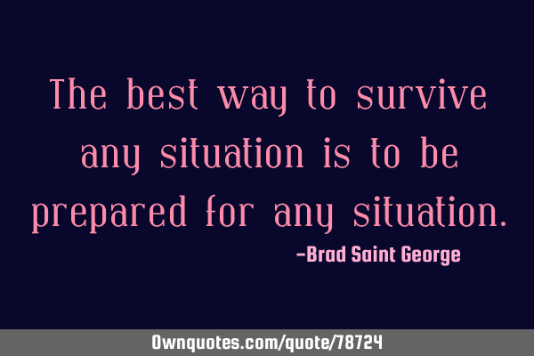 The best way to survive any situation is to be prepared for any
