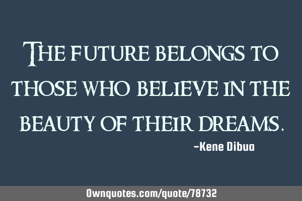 The future belongs to those who believe in the beauty of their