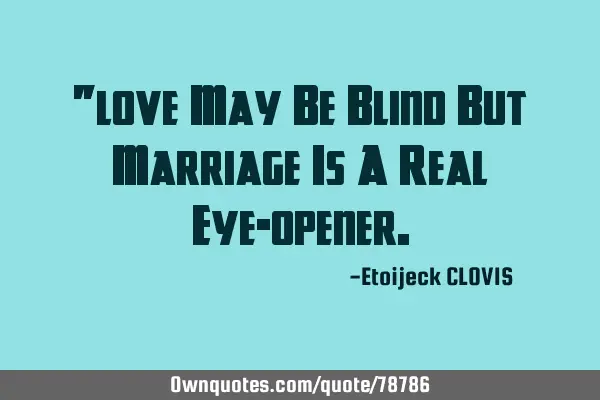 "love May Be Blind But Marriage Is A Real Eye-