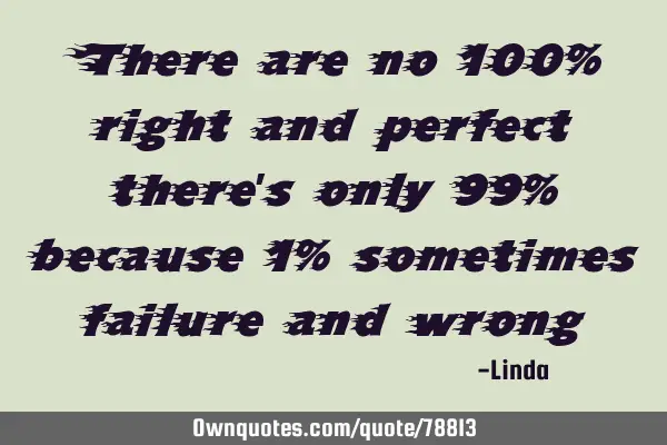 There are no 100% right and perfect there