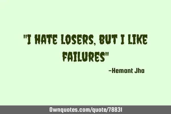 "I hate losers, but I like failures"