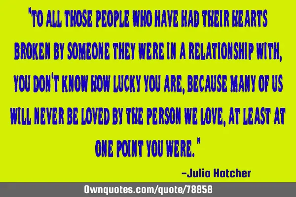 "To all those people who have had their hearts broken by someone they were in a relationship with,