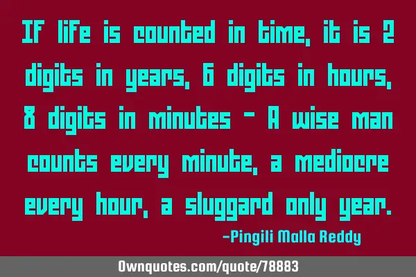If life is counted in time , it is 2 digits in years , 6 digits in hours , 8 digits in minutes - A