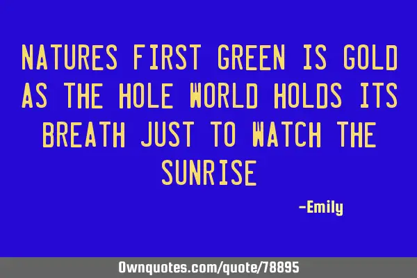 Natures First Green is gold as the hole world holds its breath just to watch the