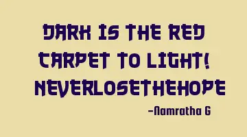 Dark is the Red Carpet to Light! #NeverLoseTheHope