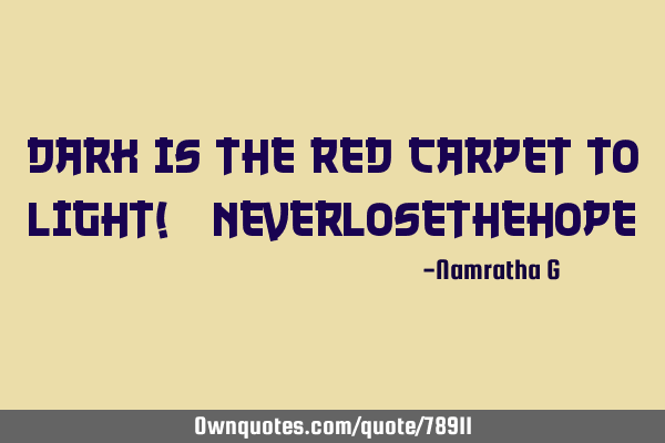Dark is the Red Carpet to Light! #NeverLoseTheH