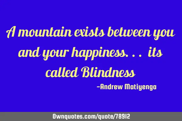 A mountain exists between you and your happiness... its called B