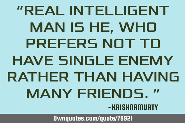 “REAL INTELLIGENT MAN IS HE, WHO PREFERS NOT TO HAVE SINGLE ENEMY RATHER THAN HAVING MANY FRIENDS