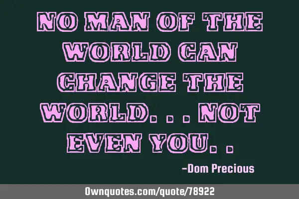 No man of the world can change the world...Not even Y