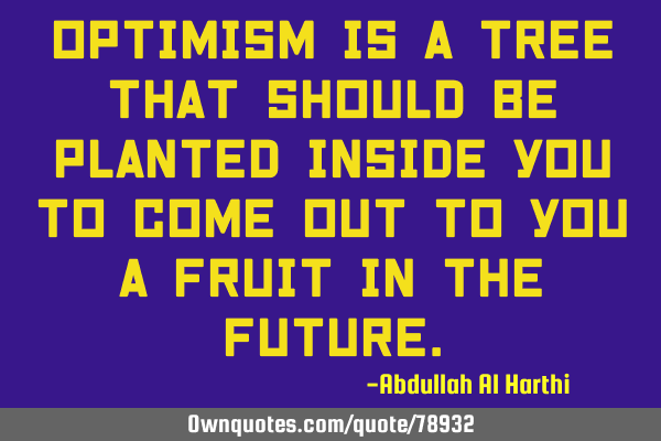 Optimism is a tree that should be planted inside you to come out to you a fruit in the