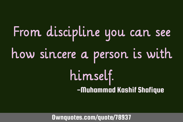 From discipline you can see how sincere a person is with