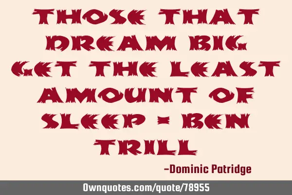 Those that dream big get the least amount of sleep - Ben T