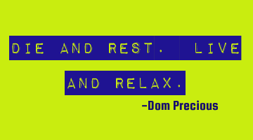 Die and Rest. Live and Relax.