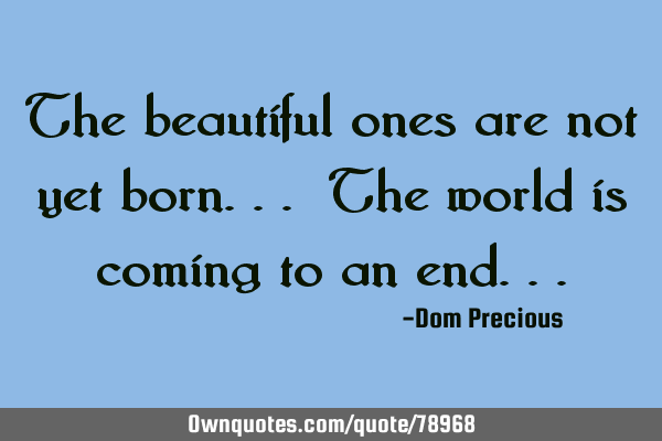The beautiful ones are not yet born... The world is coming to an