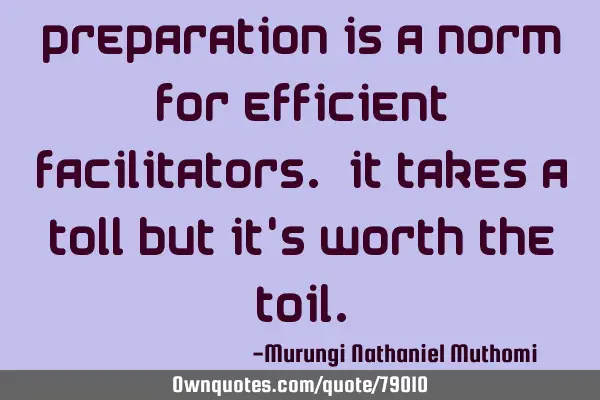 Preparation is a norm for efficient facilitators. It takes a toll but it