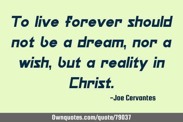 To live forever should not be a dream, nor a wish, but a reality in C