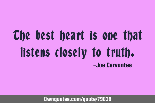 The best heart is one that listens closely to