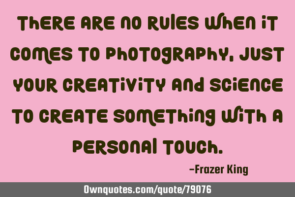 There are no rules when it comes to photography, just your creativity and science to create
